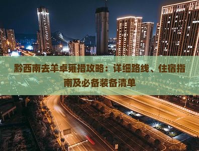 黔西南去羊卓雍措攻略：详细路线、住宿指南及必备装备清单