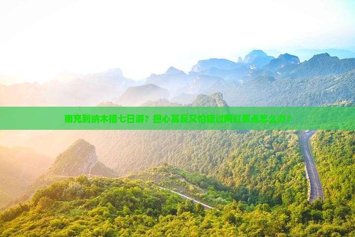 南充到纳木措七日游？担心高反又怕错过网红景点怎么办？