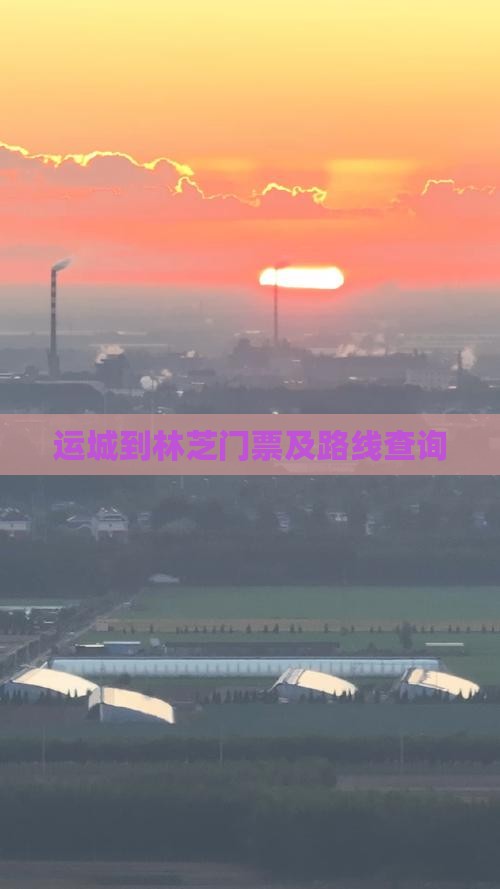 运城到林芝门票及路线查询