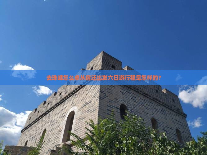 去珠峰怎么卓从宿迁出发六日游行程是怎样的？