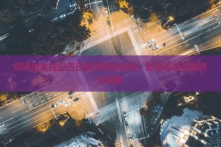 铜陵出发拉山四日旅游景点攻略：旅游深度游景点全解析