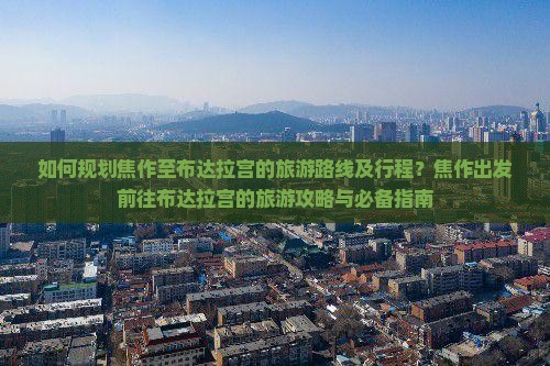 如何规划焦作至布达拉宫的旅游路线及行程？焦作出发前往布达拉宫的旅游攻略与必备指南