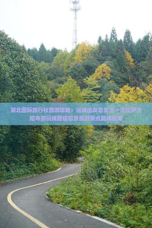 湖北国际旅行社旅游攻略：运城出发怎么走一次拉萨大昭寺游玩线路信息及旅游景点路线指南