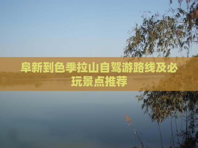阜新到色季拉山自驾游路线及必玩景点推荐