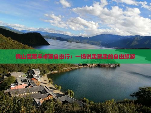 佛山至藏羊卓雍自由行：一场说走就走的自由旅游