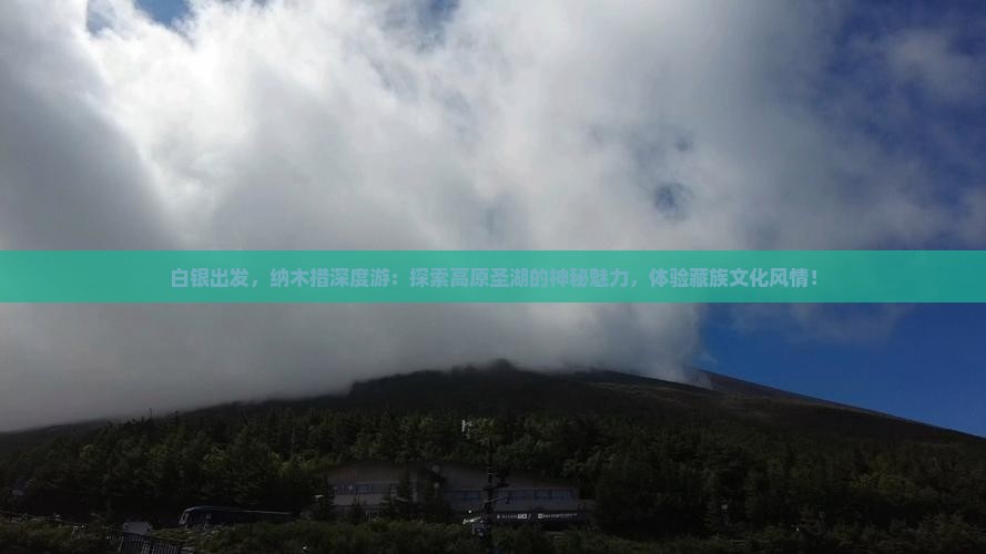 白银出发，纳木措深度游：探索高原圣湖的神秘魅力，体验藏族文化风情！