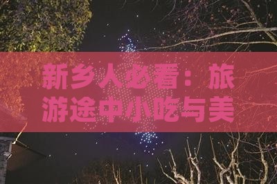 新乡人必看：旅游途中小吃与美食推荐