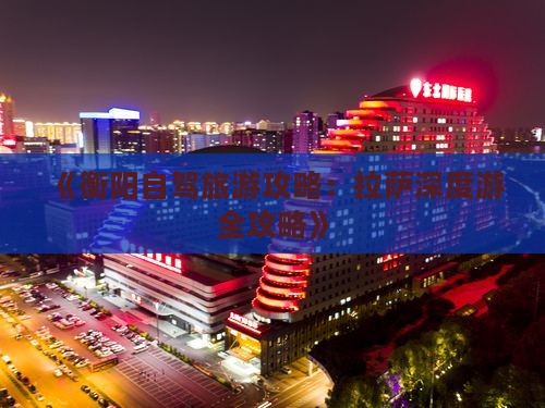 《衡阳自驾旅游攻略：拉萨深度游全攻略》