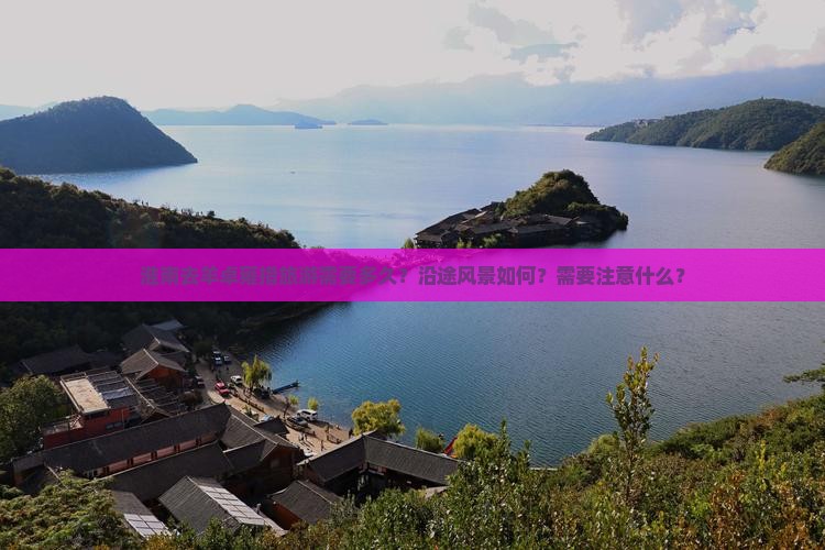 淮南去羊卓雍措旅游需要多久？沿途风景如何？需要注意什么？