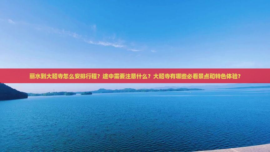 丽水到大昭寺怎么安排行程？途中需要注意什么？大昭寺有哪些必看景点和特色体验？