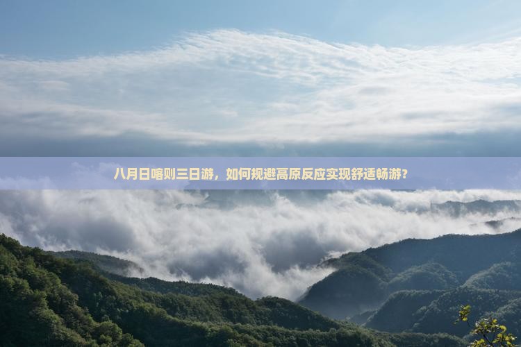 八月日喀则三日游，如何规避高原反应实现舒适畅游？