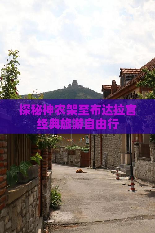 探秘神农架至布达拉宫经典旅游自由行