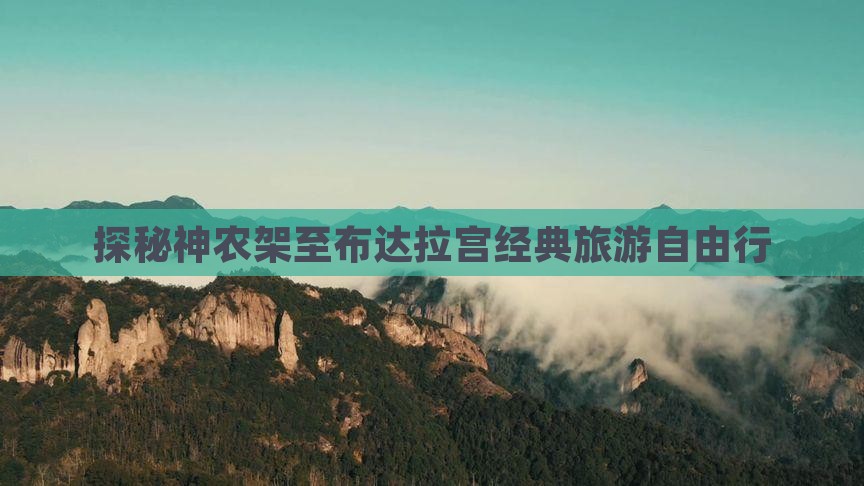 探秘神农架至布达拉宫经典旅游自由行