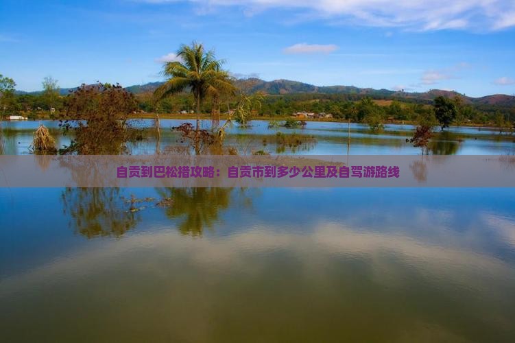 自贡到巴松措攻略：自贡市到多少公里及自驾游路线