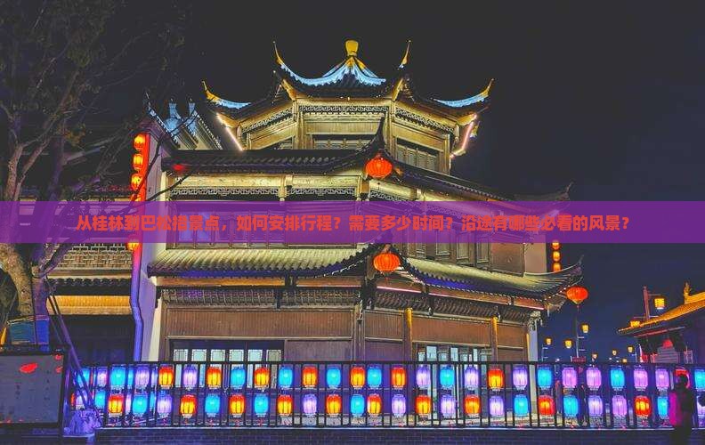 从桂林到巴松措景点，如何安排行程？需要多少时间？沿途有哪些必看的风景？