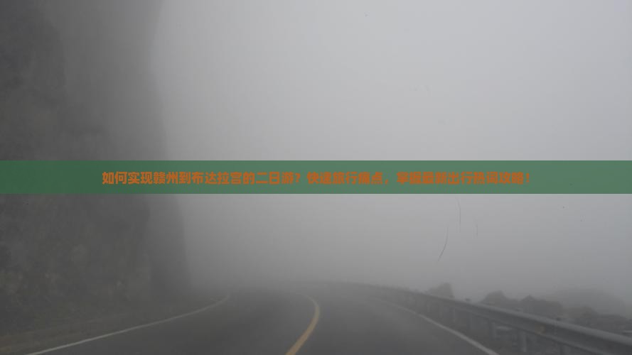 如何实现赣州到布达拉宫的二日游？快速旅行痛点，掌握最新出行热词攻略！