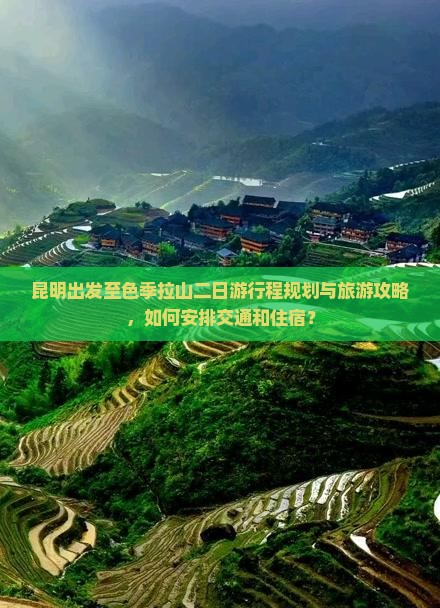 昆明出发至色季拉山二日游行程规划与旅游攻略，如何安排交通和住宿？