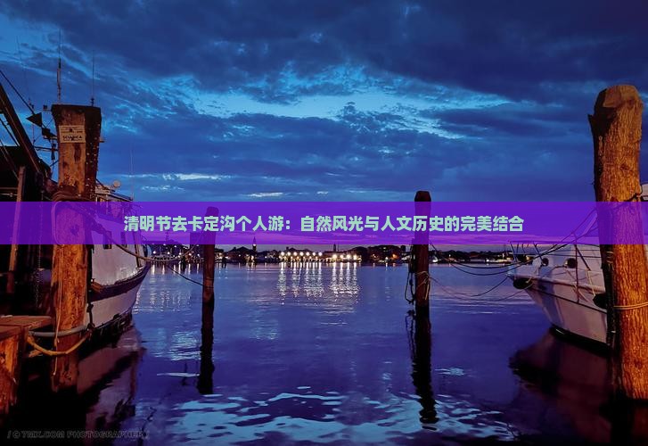 清明节去卡定沟个人游：自然风光与人文历史的完美结合