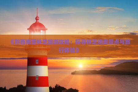 《黔西南至林芝旅游攻略：探寻林芝绝美景点与旅行体验》