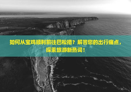 如何从宝鸡顺利前往巴松措？解答您的出行痛点，探索旅游新热词！