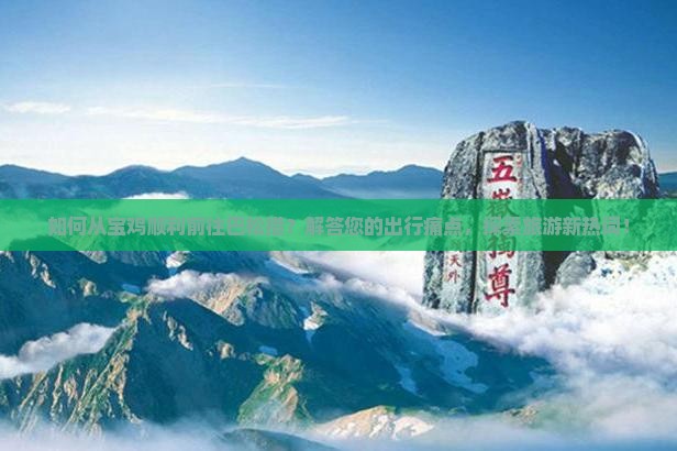 如何从宝鸡顺利前往巴松措？解答您的出行痛点，探索旅游新热词！