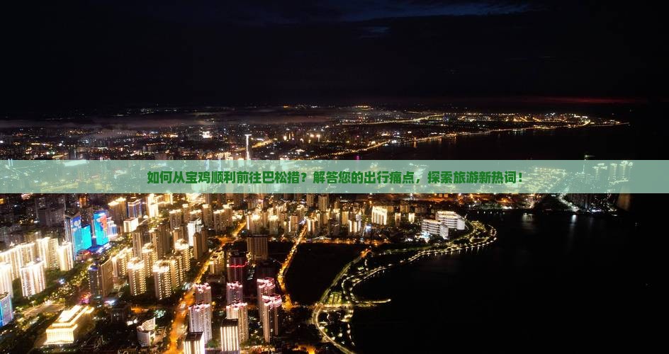 如何从宝鸡顺利前往巴松措？解答您的出行痛点，探索旅游新热词！