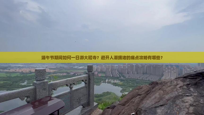 端午节期间如何一日游大昭寺？避开人潮拥堵的痛点攻略有哪些？