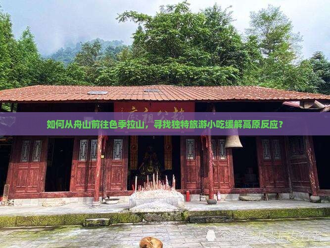 如何从舟山前往色季拉山，寻找独特旅游小吃缓解高原反应？