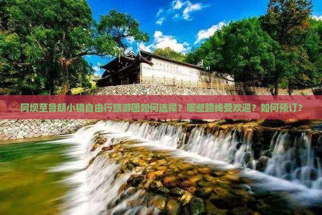 阿坝至鲁朗小镇自由行旅游团如何选择？哪些路线受欢迎？如何预订？