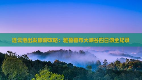 连云港出发旅游攻略：雅鲁藏布大峡谷四日游全纪录