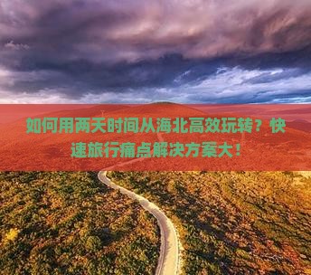 如何用两天时间从海北高效玩转？快速旅行痛点解决方案大！