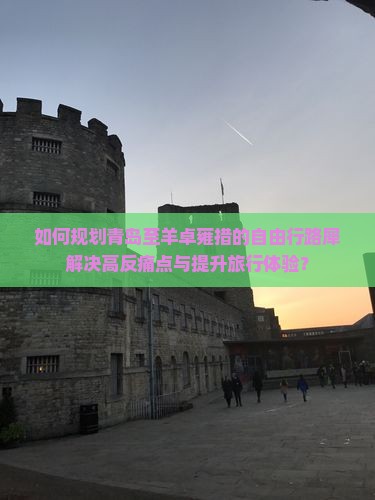 如何规划青岛至羊卓雍措的自由行路犀解决高反痛点与提升旅行体验？