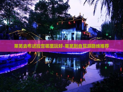 莱芜去布达拉宫哪里玩好-莱芜到自驾游路线推荐