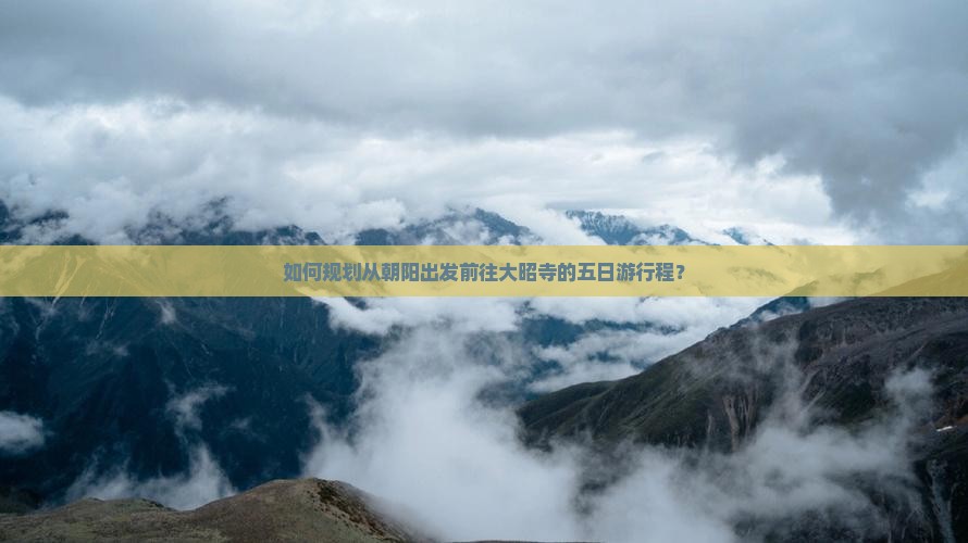 如何规划从朝阳出发前往大昭寺的五日游行程？