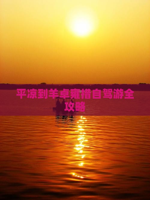 平凉到羊卓雍措自驾游全攻略