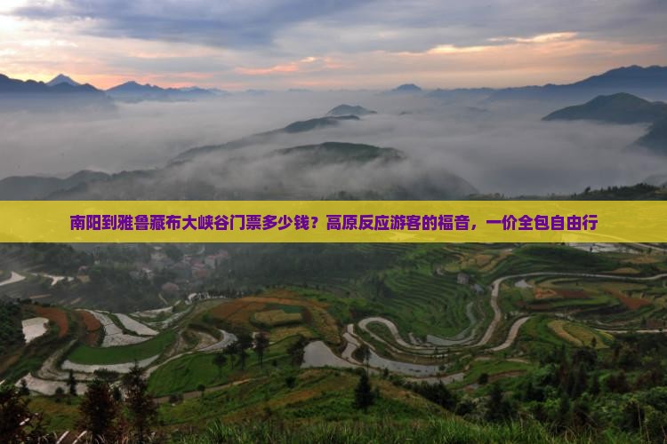 南阳到雅鲁藏布大峡谷门票多少钱？高原反应游客的福音，一价全包自由行