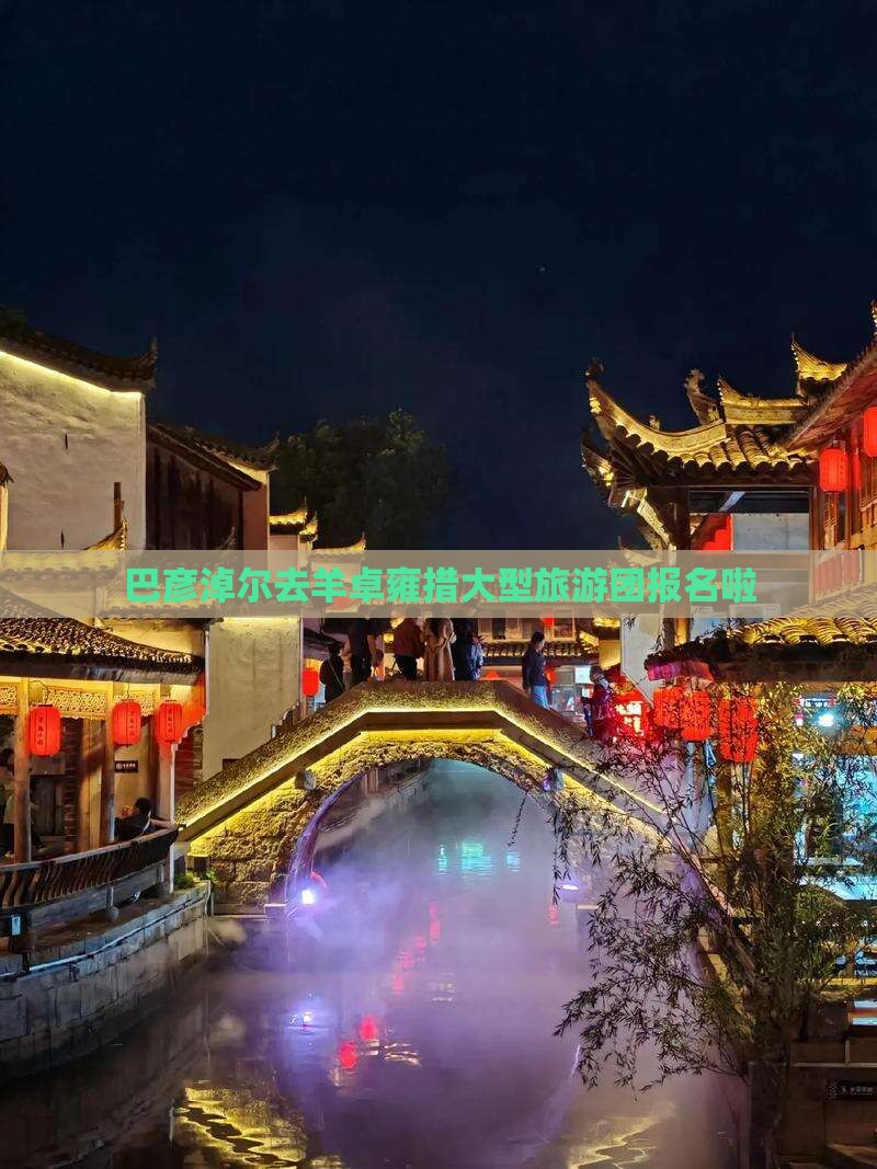 巴彦淖尔去羊卓雍措大型旅游团报名啦