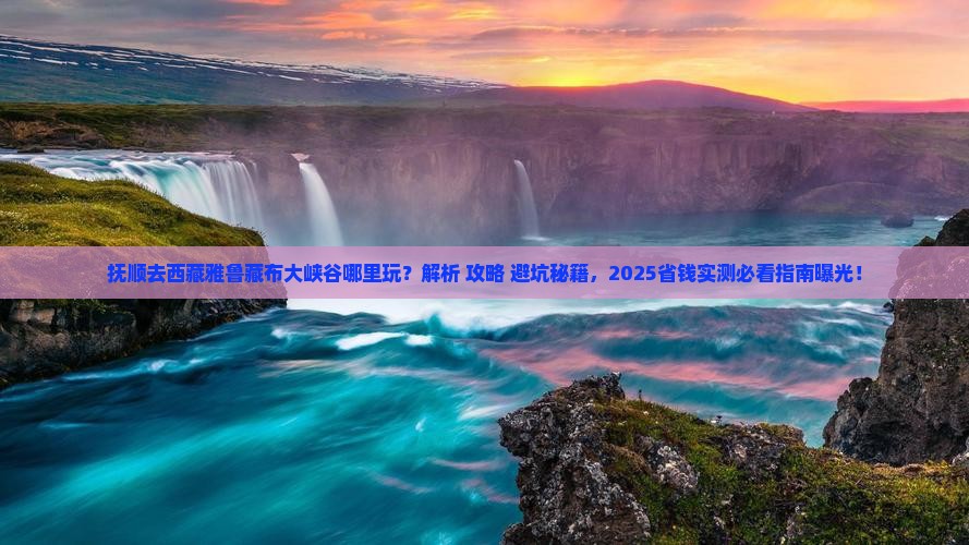 抚顺去西藏雅鲁藏布大峡谷哪里玩