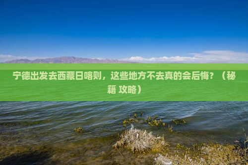 宁德去西藏日喀则必去地