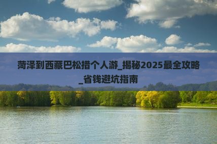 菏泽到西藏巴松措个人游
