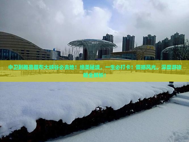 中卫到西藏雅鲁藏布大峡谷必去地
