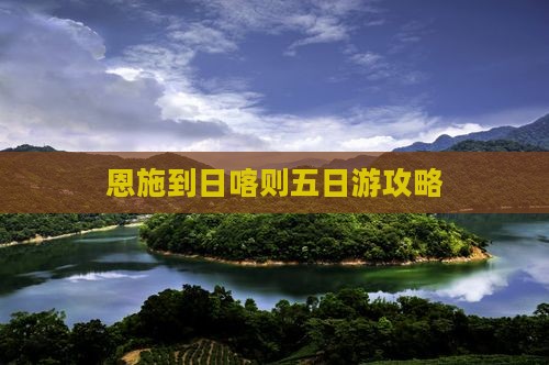 恩施到西藏日喀则五日游