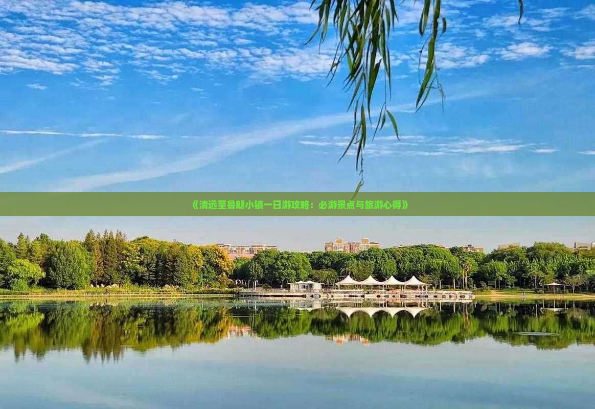 《清远至鲁朗小镇一日游攻略：必游景点与旅游心得》