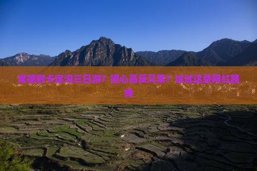 常德到卡定沟三日游？担心高反又累？试试这条网红路线