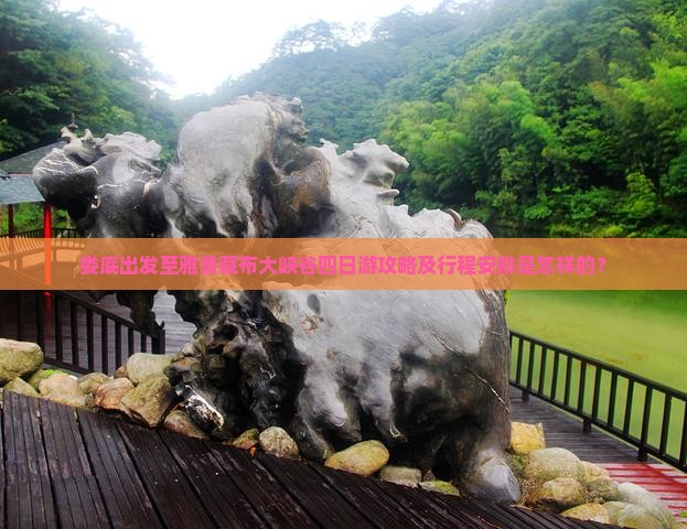 娄底出发至雅鲁藏布大峡谷四日游攻略及行程安排是怎样的？