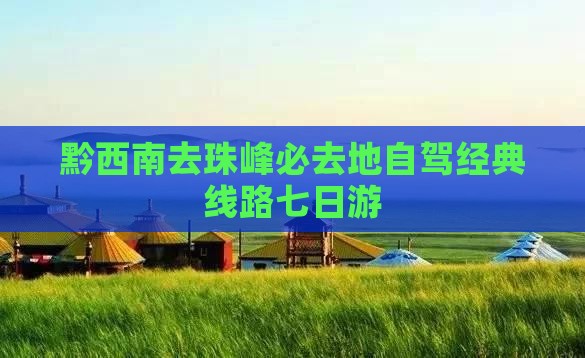 黔西南去珠峰必去地自驾经典线路七日游