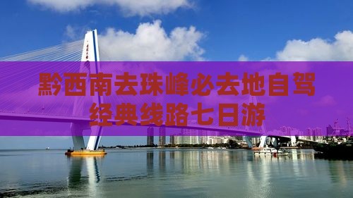黔西南去珠峰必去地自驾经典线路七日游