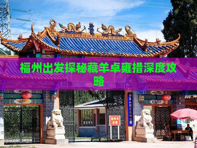 福州出发探秘藏羊卓雍措深度攻略