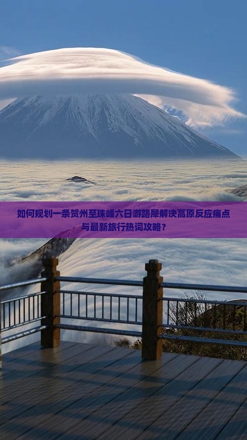 如何规划一条贺州至珠峰六日游路犀解决高原反应痛点与最新旅行热词攻略？