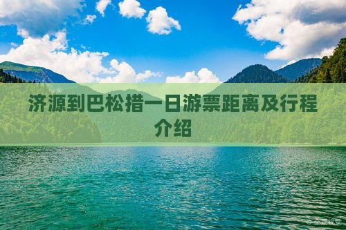 济源到巴松措一日游票距离及行程介绍